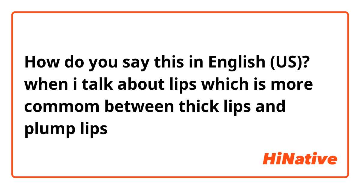 How do you say this in English (US)? when i talk about lips
which is more commom between thick lips and plump lips 
