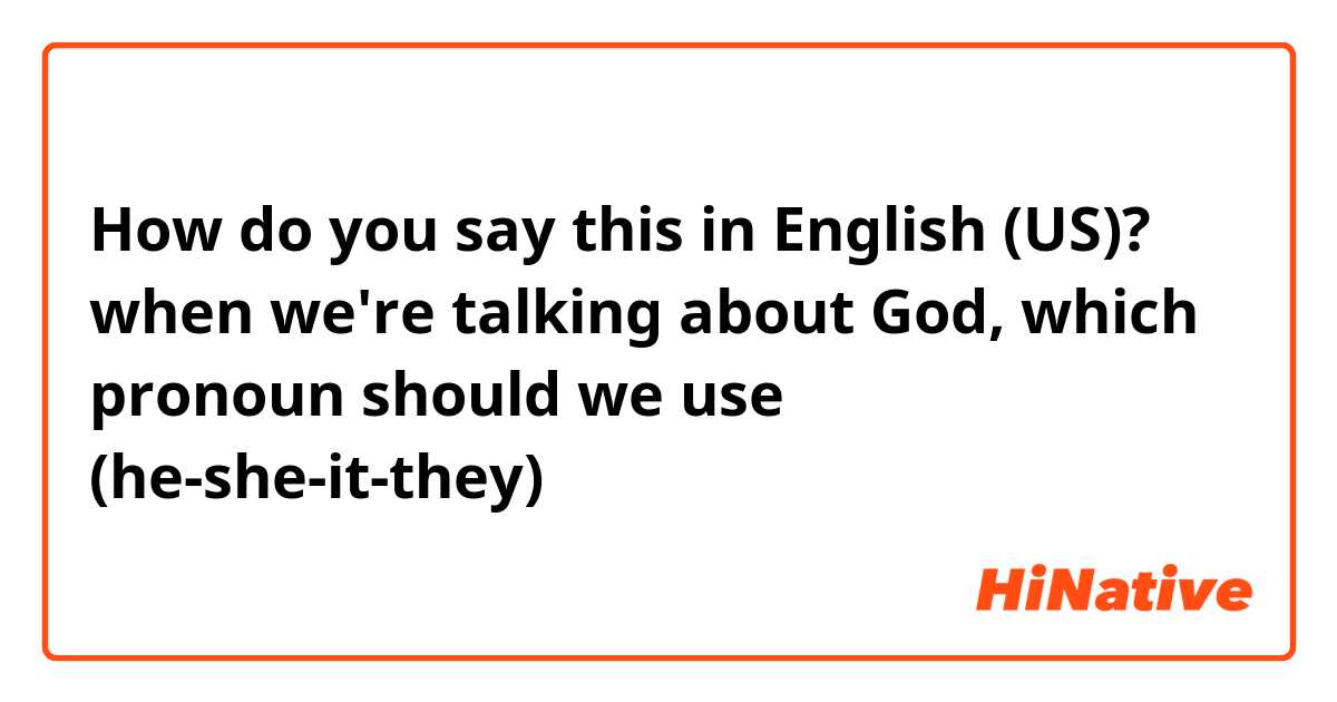 How do you say this in English (US)? when we're talking about God, which pronoun should we use (he-she-it-they)