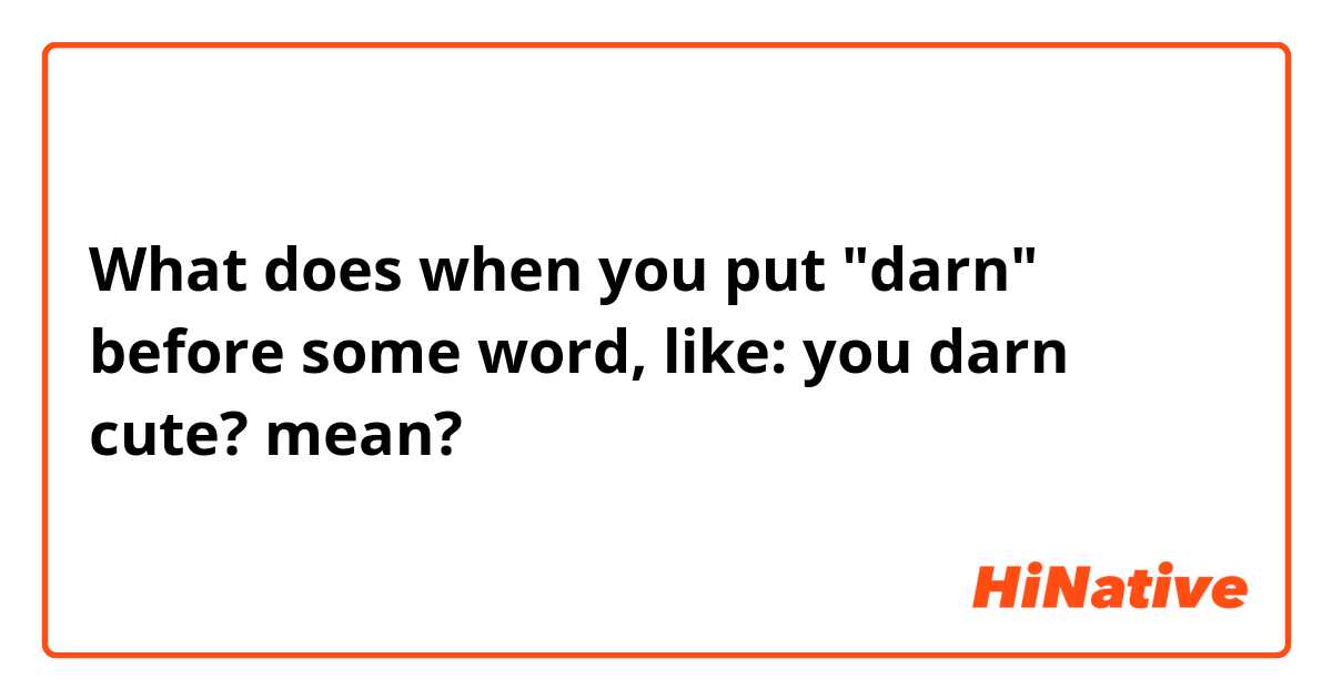What does when you put "darn" before some word, like: you darn cute? mean?