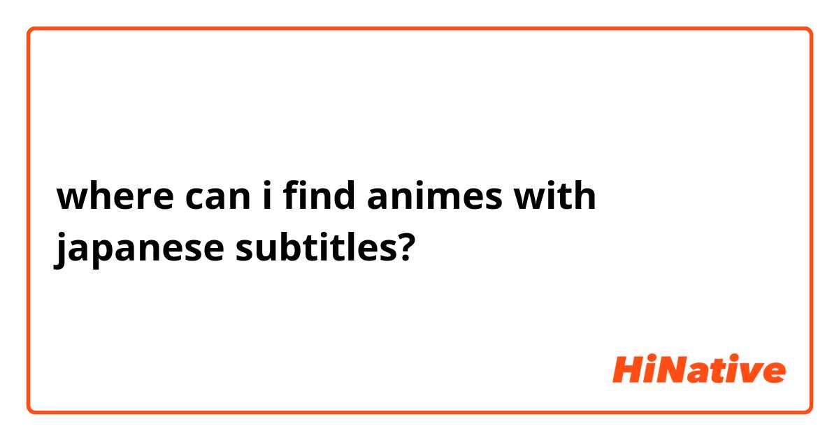 where can i find animes with japanese subtitles?