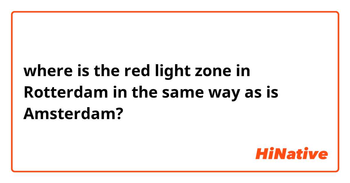 where is the red light zone in Rotterdam in the same way as is  Amsterdam?