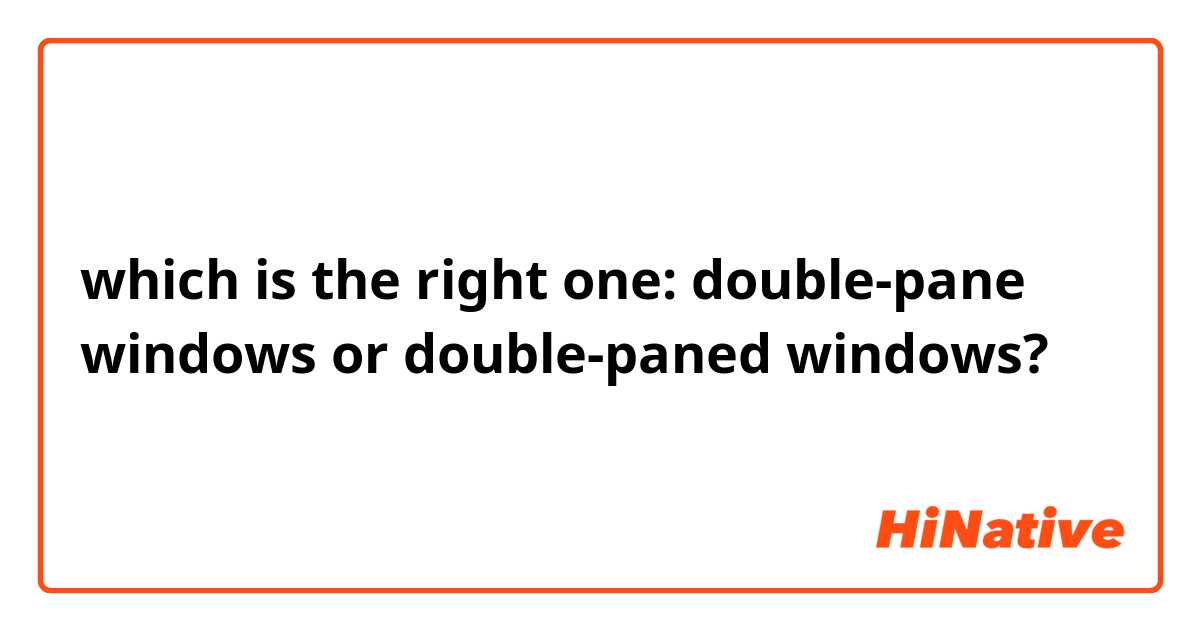 which is the right one: double-pane windows or double-paned windows?