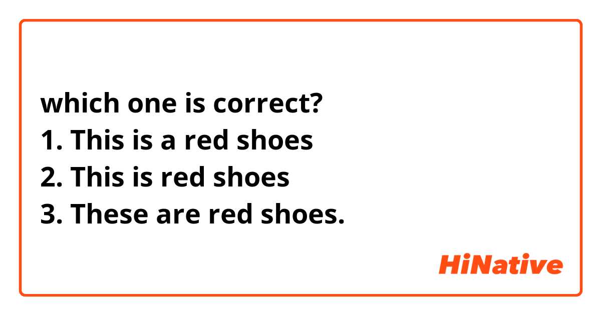 which one is correct?
1. This is a red shoes
2. This is red shoes
3. These are red shoes.