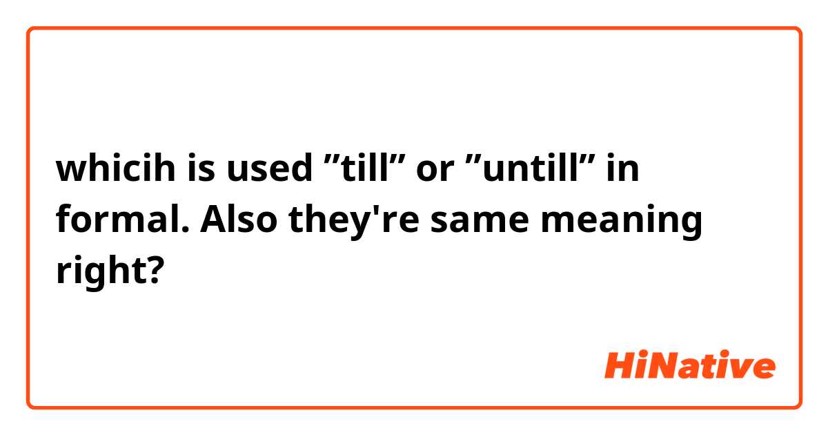 whicih is used ”till” or ”untill” in formal.
Also they're same meaning right?