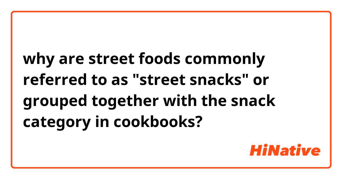 why are street foods commonly referred to as "street snacks" or grouped together with the snack category in cookbooks? 