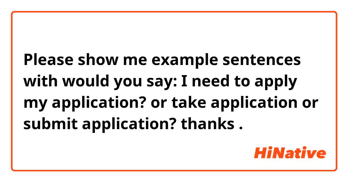 Please show me example sentences with would you say: I need to apply my application? or take application or submit application? thanks.