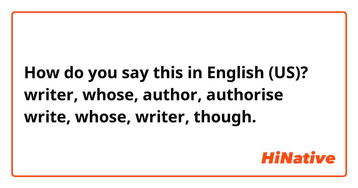 How do you say this in English (US)? writer, whose, author, authorise

write, whose, writer, though.