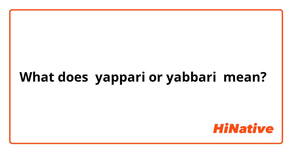 What does yappari or yabbari mean?