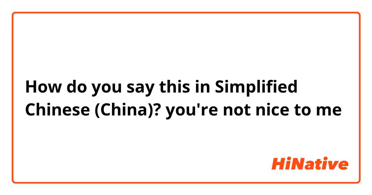 How do you say this in Simplified Chinese (China)? you're not nice to me