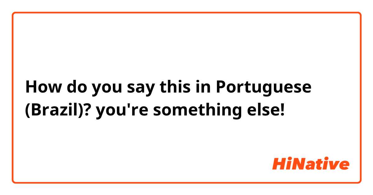 How do you say this in Portuguese (Brazil)? you're something else! 