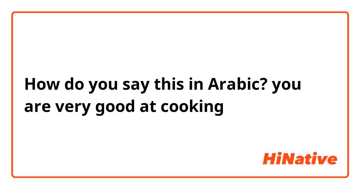 How do you say this in Arabic? you are very good at cooking 