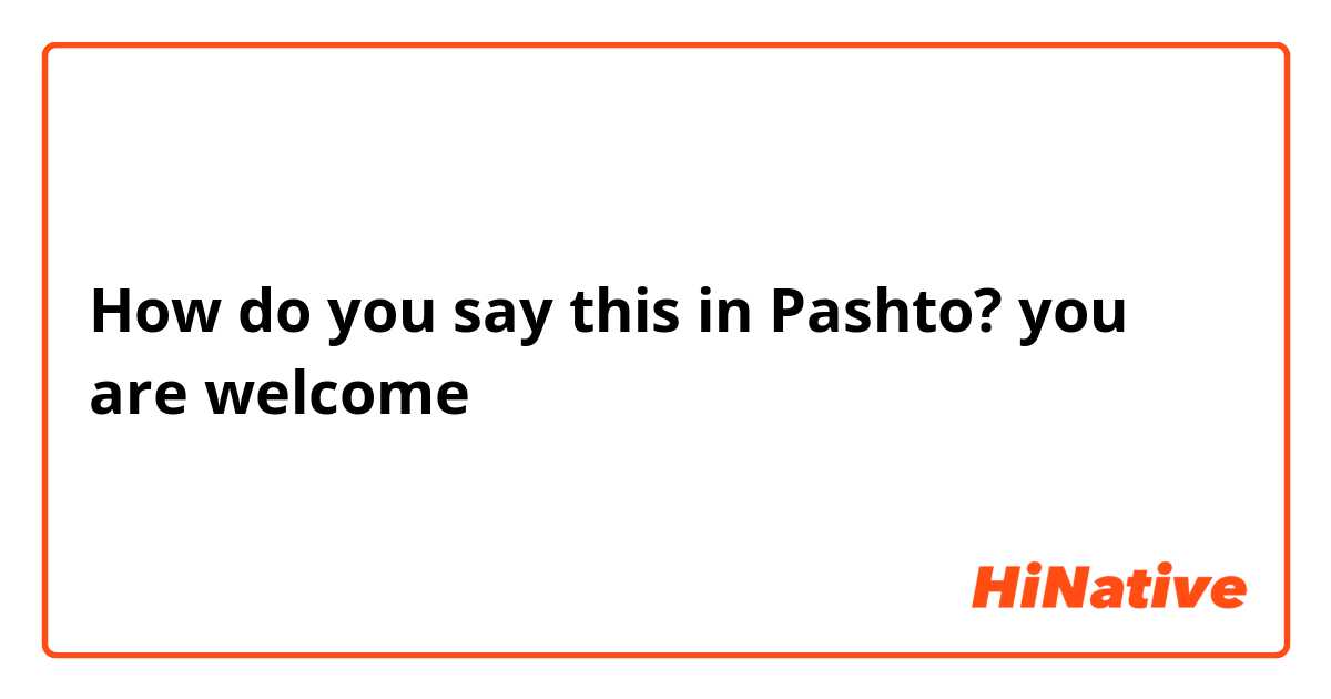How do you say this in Pashto? you are welcome