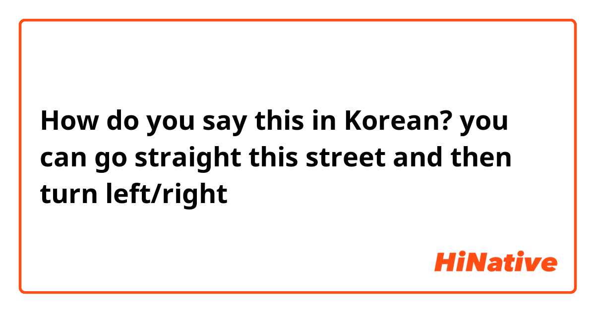How do you say this in Korean? you can go straight this street and then turn left/right