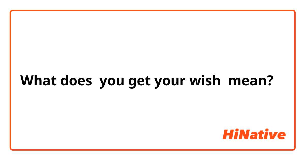What does you get your wish  mean?