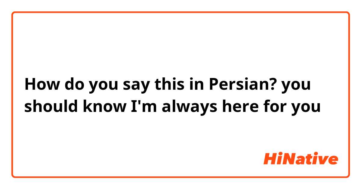 How do you say this in Persian? you should know I'm always here for you 