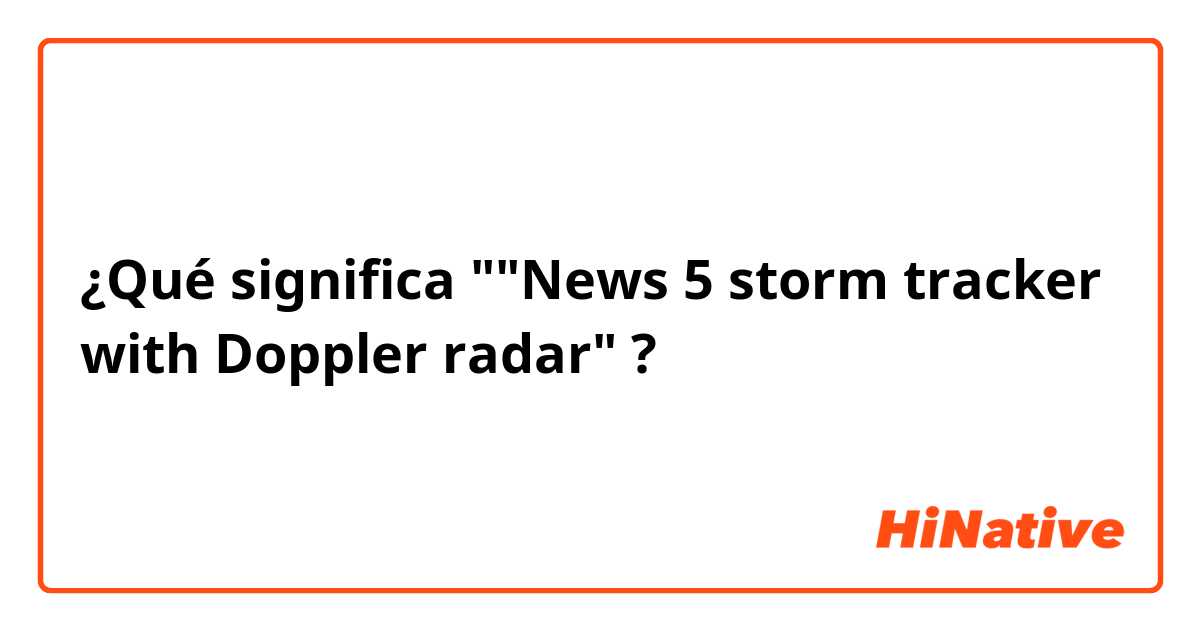 ¿Qué significa ""News 5 storm tracker with Doppler radar"?