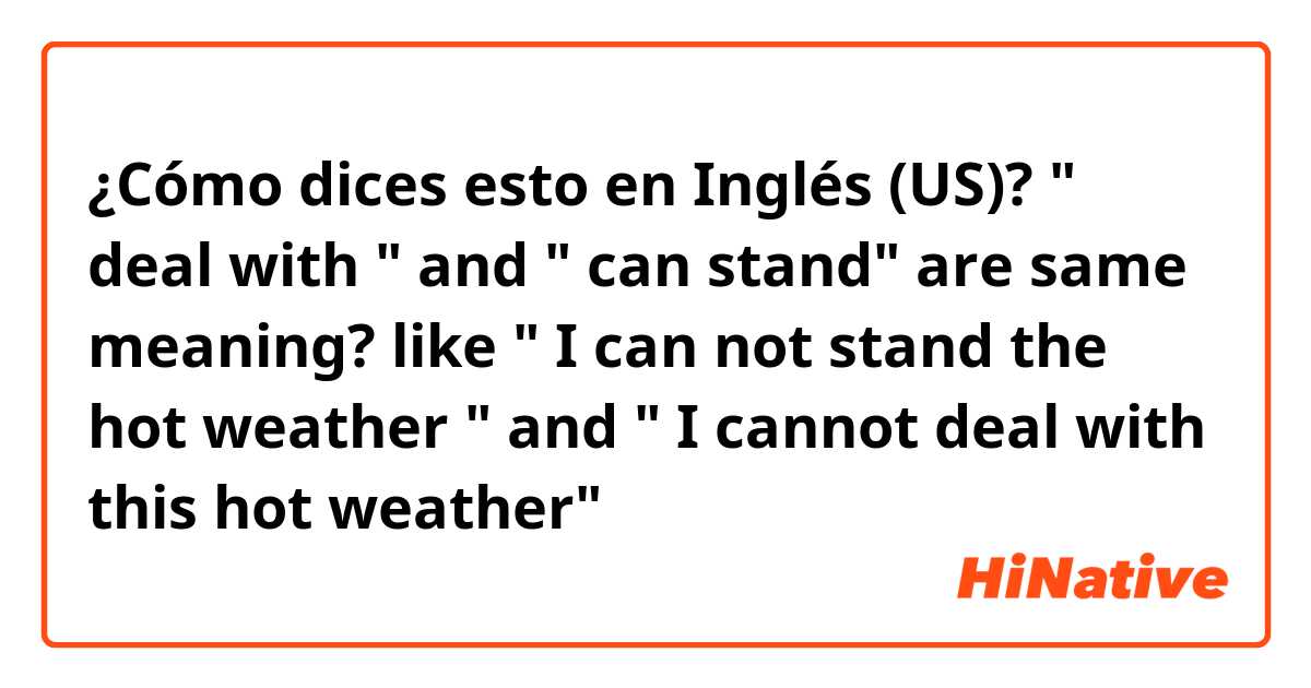 ¿Cómo dices esto en Inglés (US)? " deal with " and " can stand" are same meaning?  like " I can not stand the hot weather " and " I cannot deal with this hot weather"