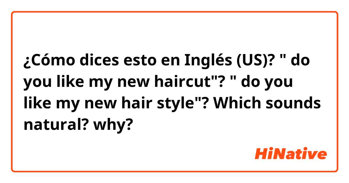 ¿Cómo dices esto en Inglés (US)? " do you like my new haircut"? " do you like my new hair style"? Which sounds natural? why?