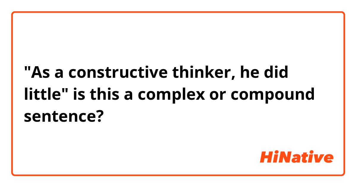 "As a constructive thinker, he did little" is this a complex or compound sentence?