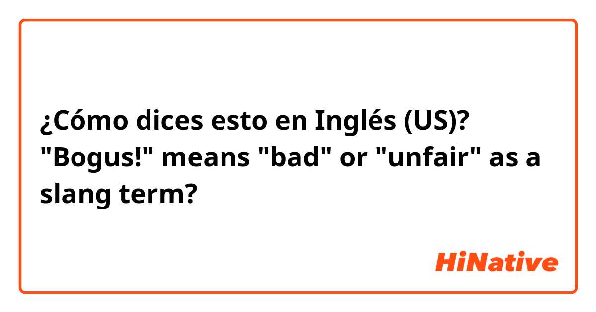 ¿Cómo dices esto en Inglés (US)? "Bogus!" means "bad" or "unfair" as a slang term? 