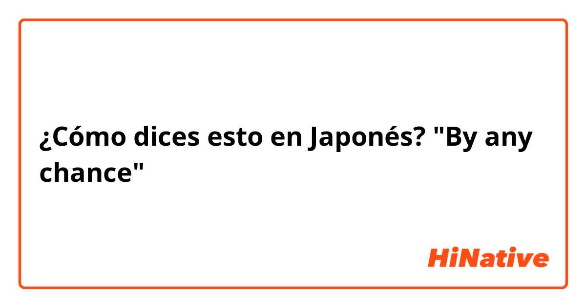 ¿Cómo dices esto en Japonés? "By any chance"