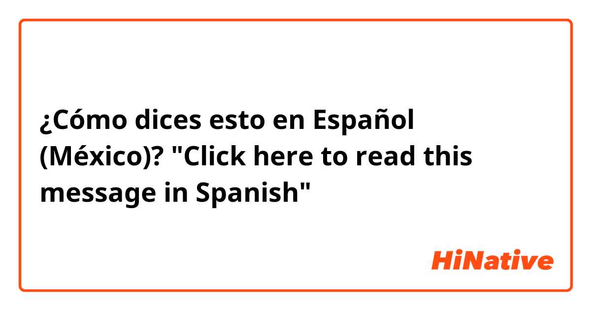 ¿Cómo dices esto en Español (México)? "Click here to read this message in Spanish"