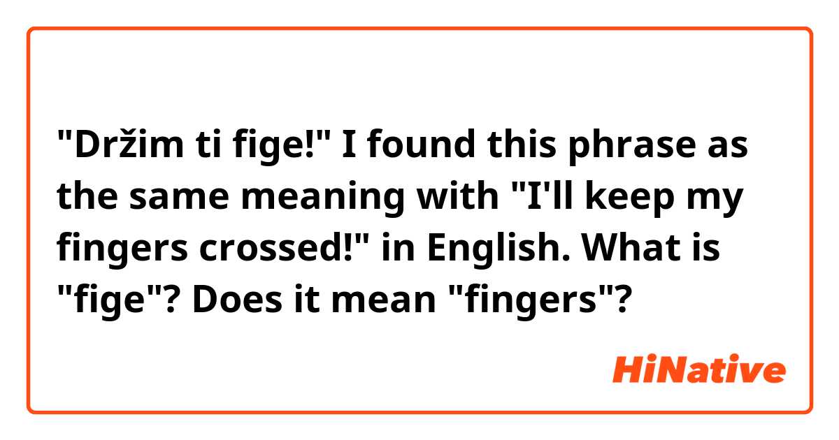 "Držim ti fige!"
I found this phrase as the same meaning with "I'll keep my fingers crossed!" in English.

What is "fige"? 
Does it mean "fingers"?