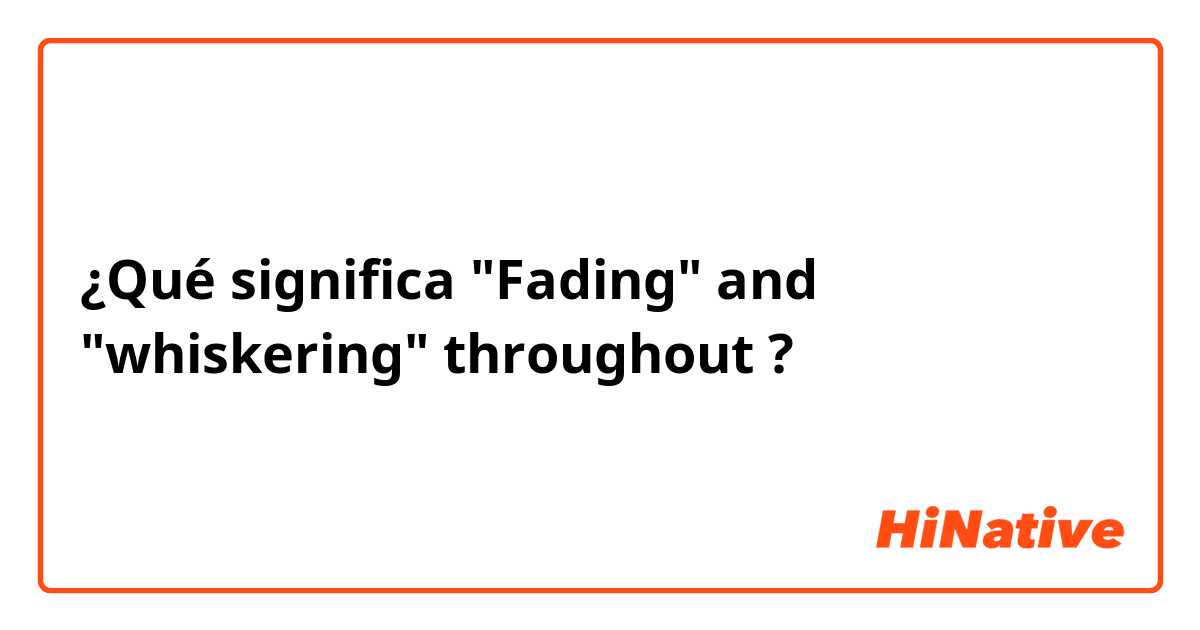 ¿Qué significa "Fading" and "whiskering" throughout?
