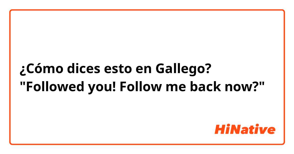 ¿Cómo dices esto en Gallego? "Followed you! Follow me back now?"