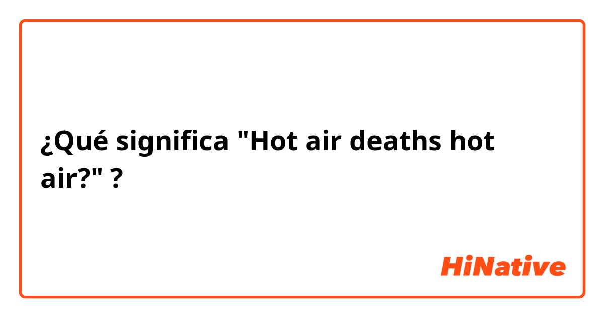 ¿Qué significa "Hot air deaths hot air?"?