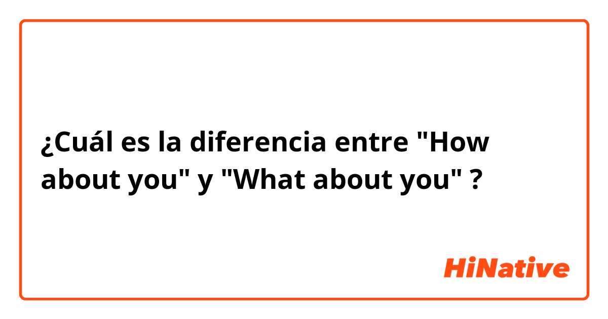 ¿Cuál es la diferencia entre "How about you" y "What about you" ?