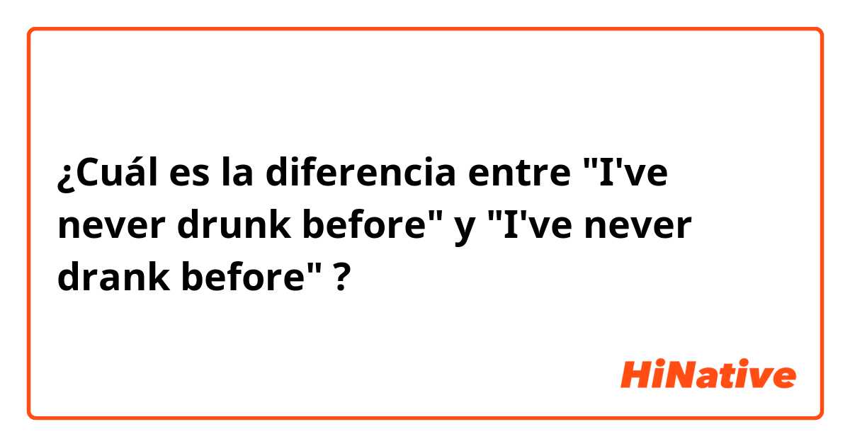 ¿Cuál es la diferencia entre "I've never drunk before" y "I've never drank before" ?