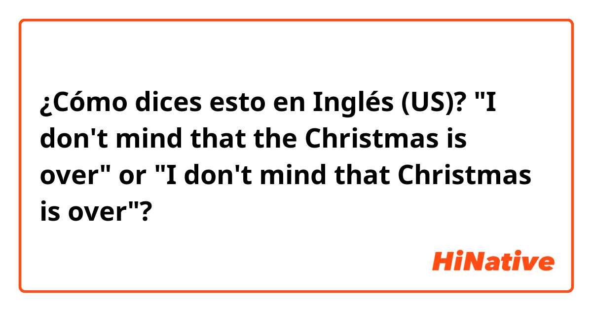 ¿Cómo dices esto en Inglés (US)? "I don't mind that the Christmas is over" or "I don't mind that Christmas is over"? 