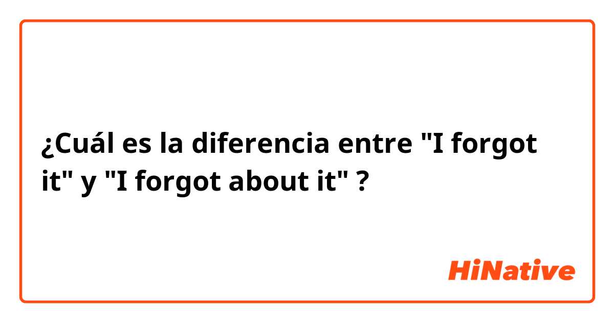 ¿Cuál es la diferencia entre "I forgot it" y "I forgot about it"  ?