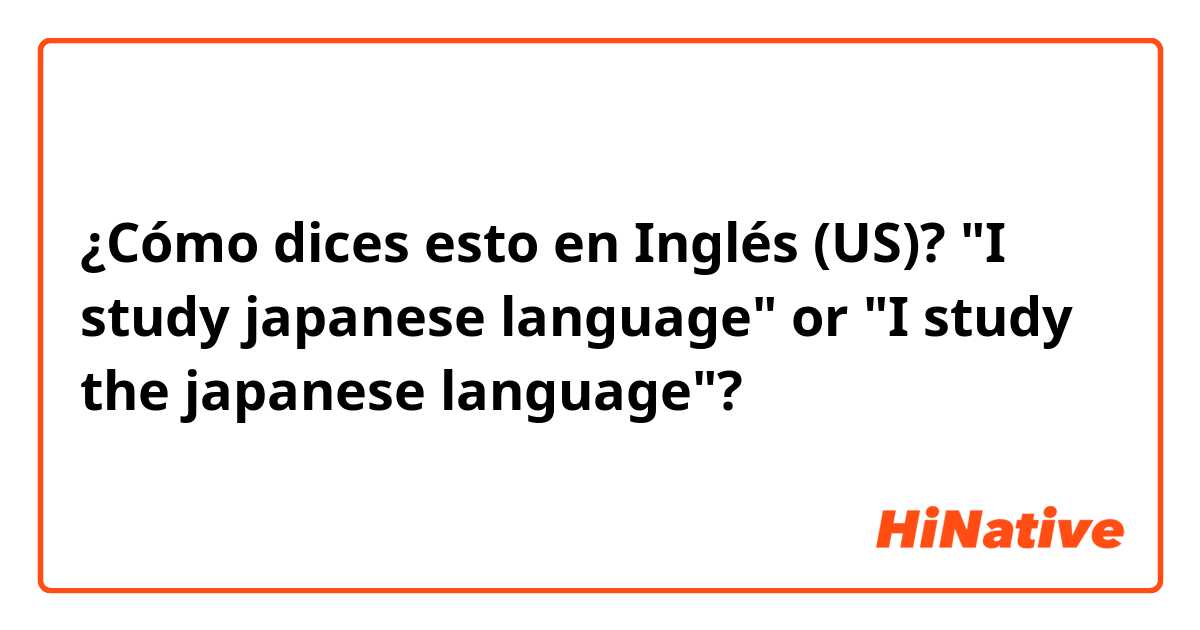 ¿Cómo dices esto en Inglés (US)? "I study japanese language" or "I study the japanese language"?