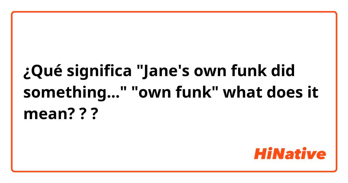 ¿Qué significa "Jane's own funk did something..."
"own funk" what does it mean?
??