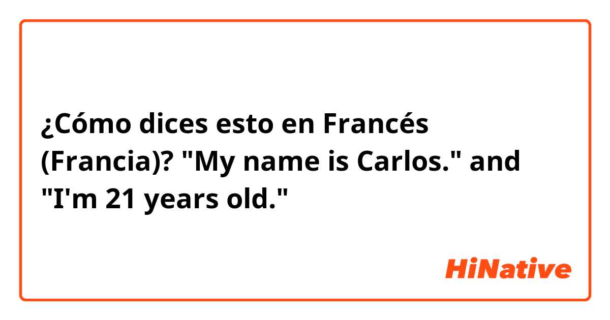 ¿Cómo dices esto en Francés (Francia)? "My name is Carlos." and "I'm 21 years old."