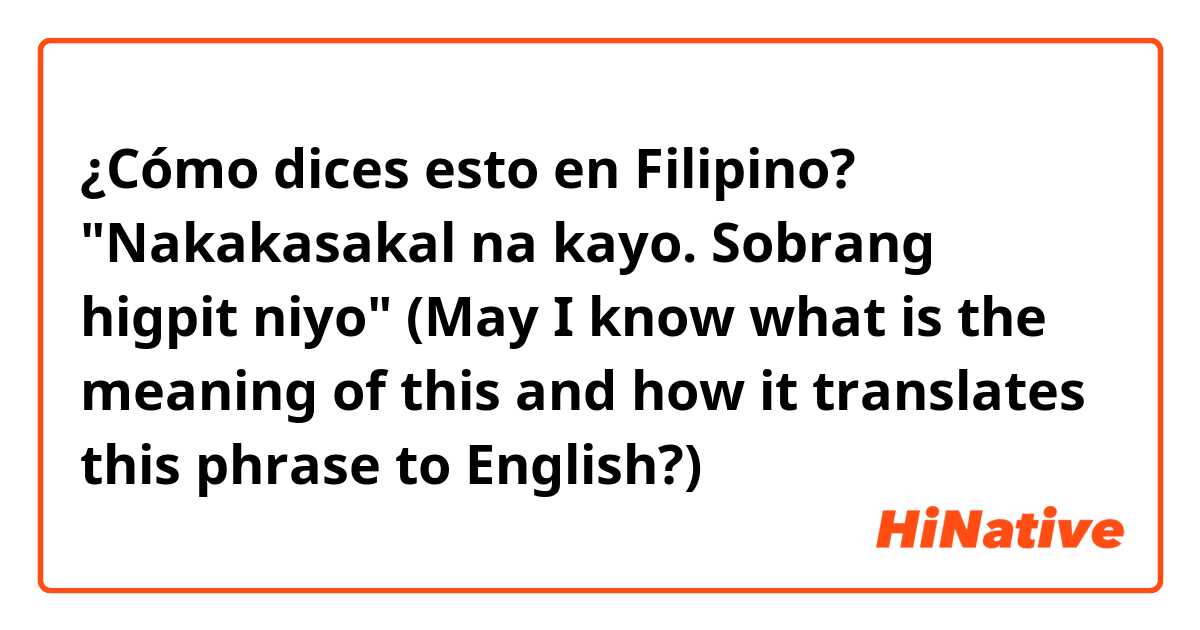¿Cómo dices esto en Filipino? "Nakakasakal na kayo. Sobrang higpit niyo" (May I know what is the meaning of this and how it translates this phrase to English?)