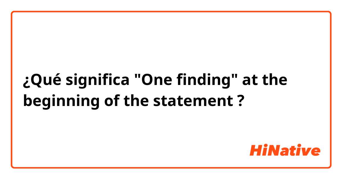 ¿Qué significa "One finding" at the beginning of the statement?
