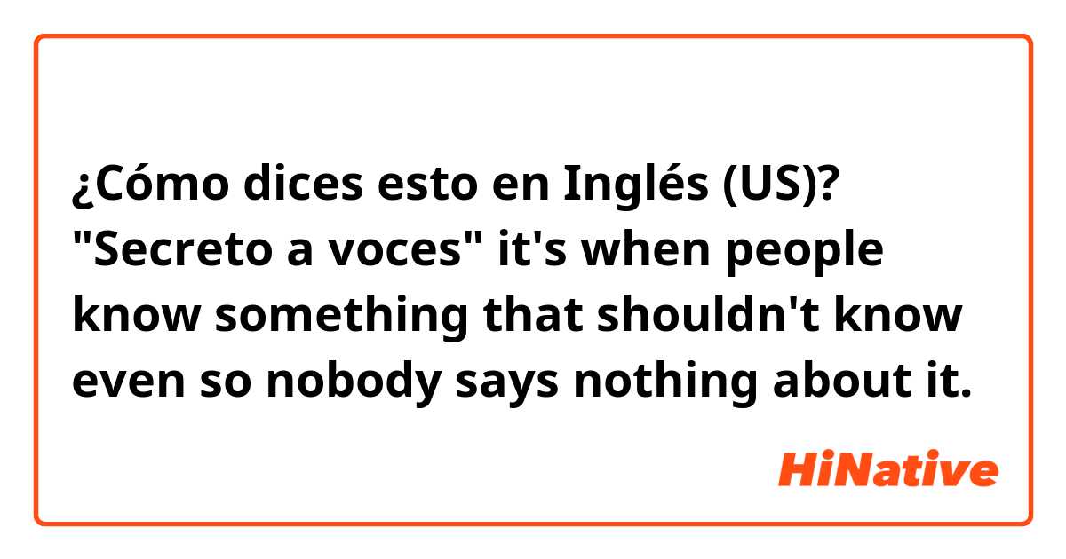 ¿Cómo dices esto en Inglés (US)? "Secreto a voces" it's when people know something that shouldn't know even so nobody says nothing about it. 