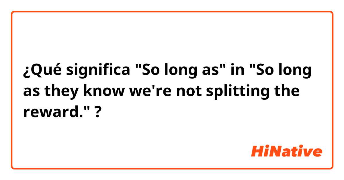 ¿Qué significa "So long as" in "So long as they know we're not splitting the reward."?