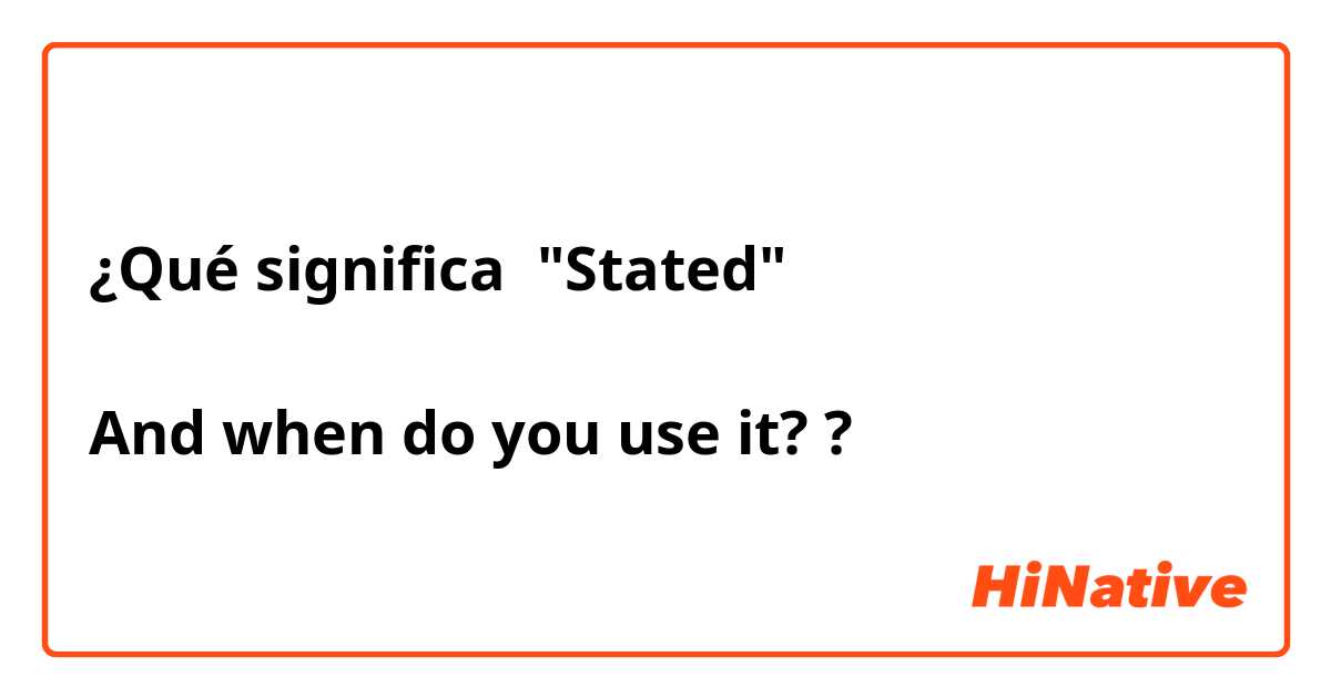 ¿Qué significa "Stated"

And when do you use it? ?