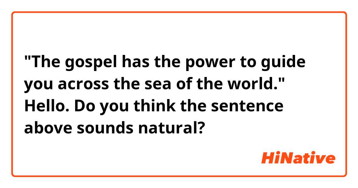 "The gospel has the power to guide you across the sea of the world."

Hello. Do you think the sentence above sounds natural?
