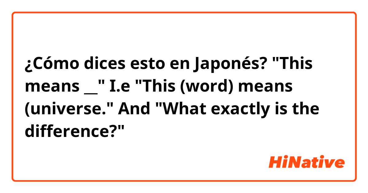 ¿Cómo dices esto en Japonés? "This means __" I.e "This (word) means (universe." And "What exactly is the difference?"
