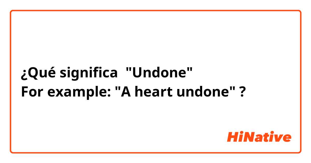 ¿Qué significa "Undone"
For example: "A heart undone"?