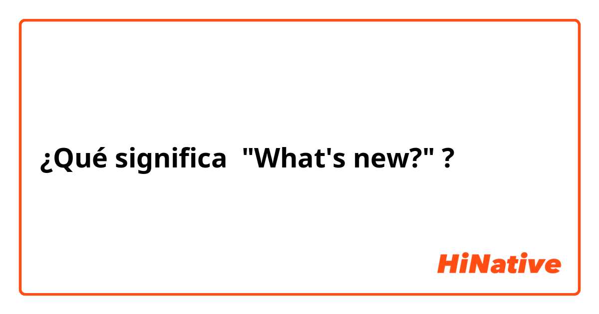 ¿Qué significa "What's new?"?