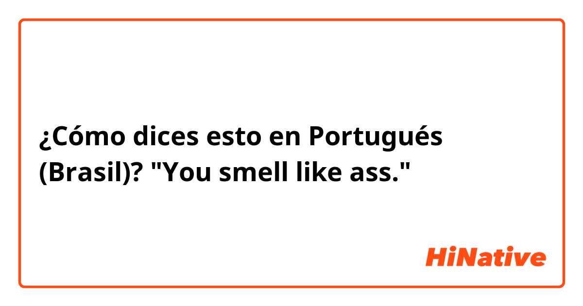 ¿Cómo dices esto en Portugués (Brasil)? "You smell like ass."