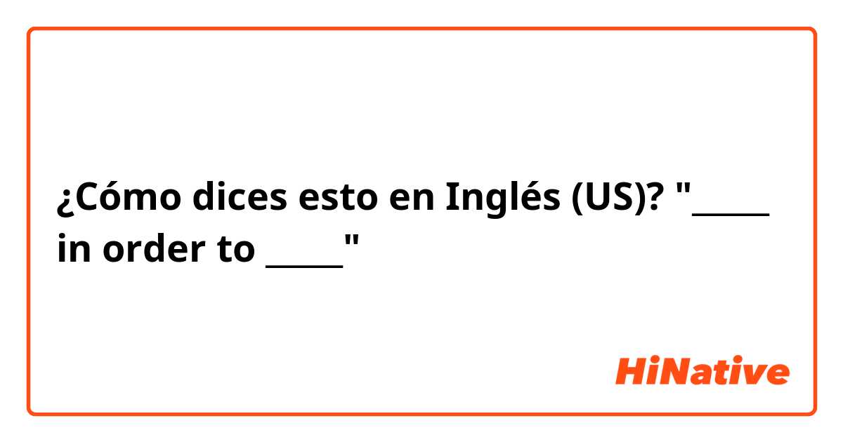 ¿Cómo dices esto en Inglés (US)? "_____ in order to _____"