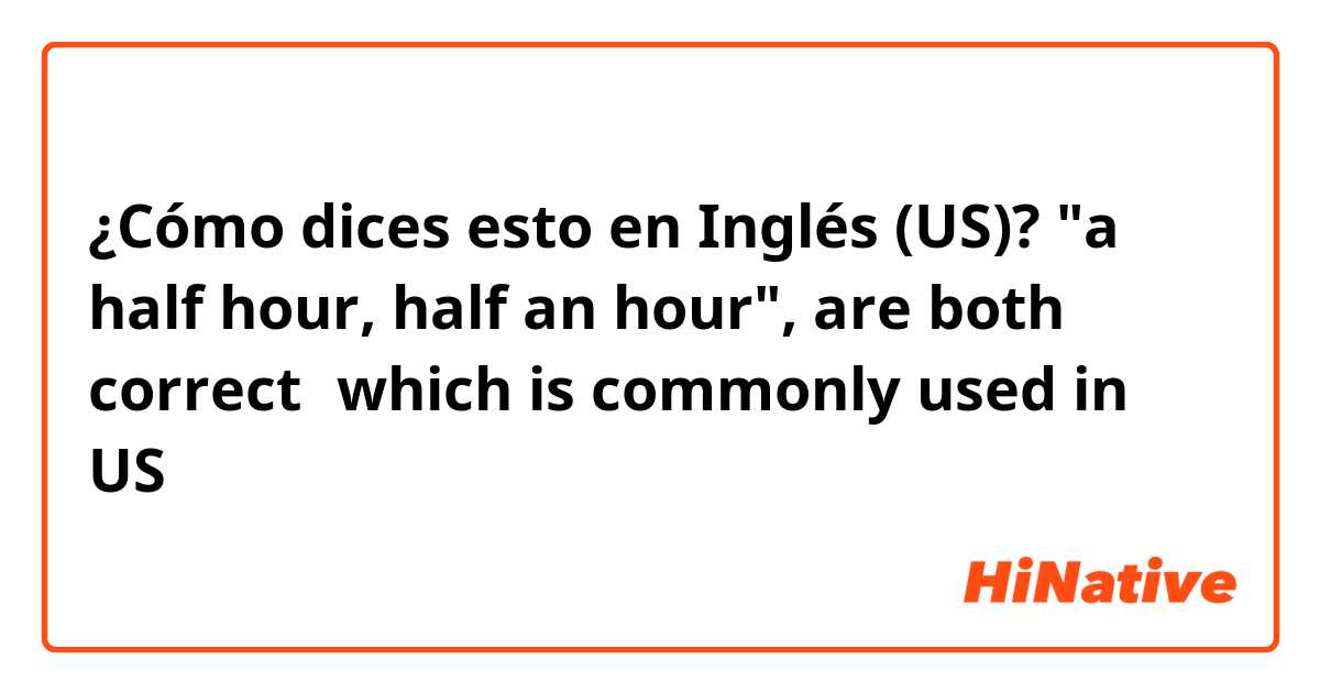 ¿Cómo dices esto en Inglés (US)? "a half hour, half an hour", are both correct？which is commonly used in US？