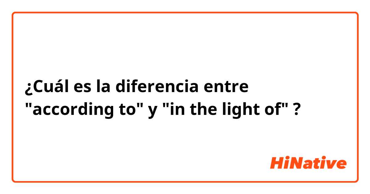¿Cuál es la diferencia entre "according to" y "in the light of" ?